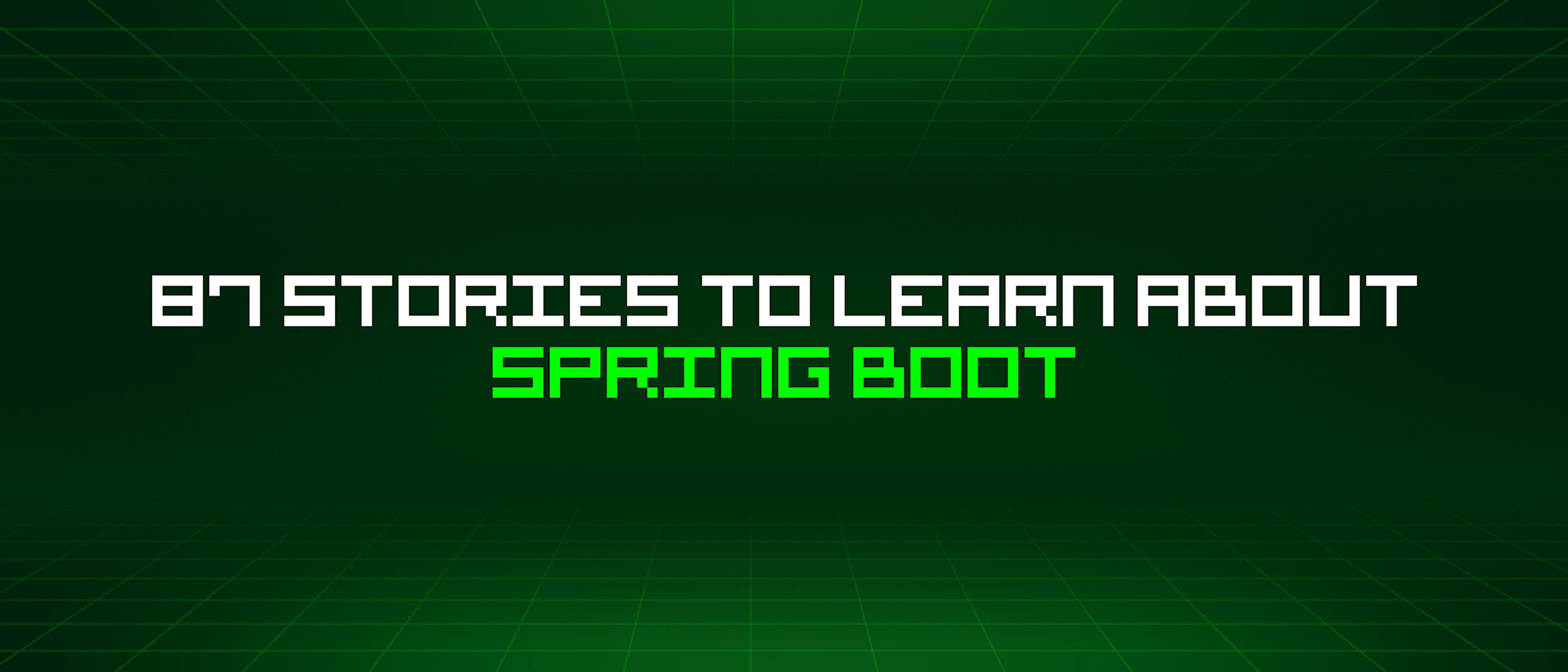 87 Stories To Learn About Spring Boot