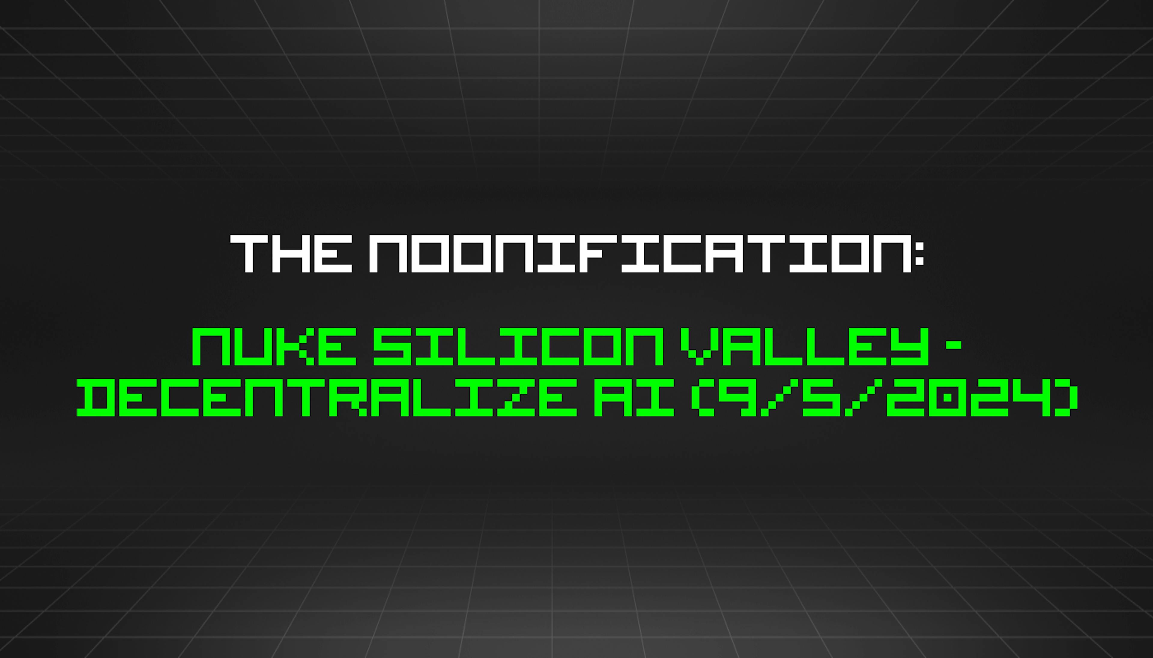 The Noonification: Nuke Silicon Valley - Decentralize AI (9/5/2024)